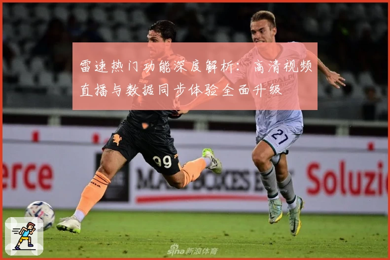 雷速热门功能深度解析：高清视频直播与数据同步体验全面升级