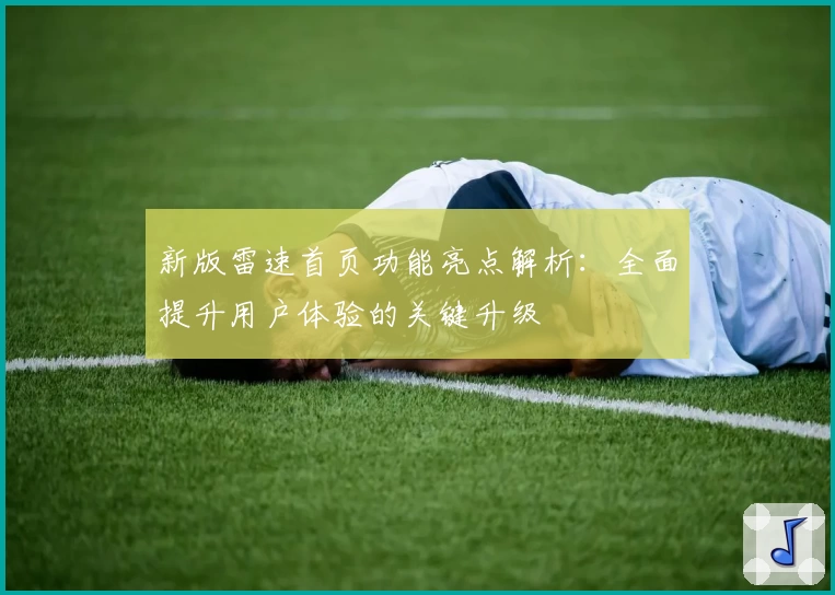 新版雷速首页功能亮点解析：全面提升用户体验的关键升级