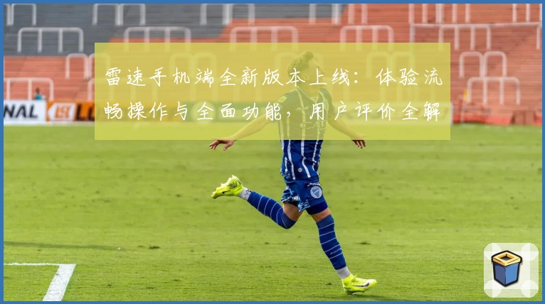 雷速手机端全新版本上线：体验流畅操作与全面功能，用户评价全解析