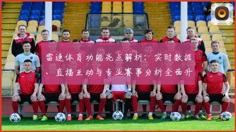 雷速体育功能亮点解析：实时数据、直播互动与专业赛事分析全面升级