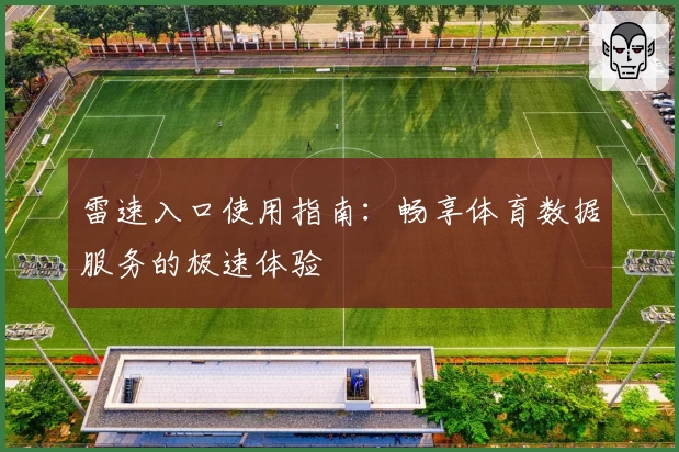 雷速入口使用指南：畅享体育数据服务的极速体验