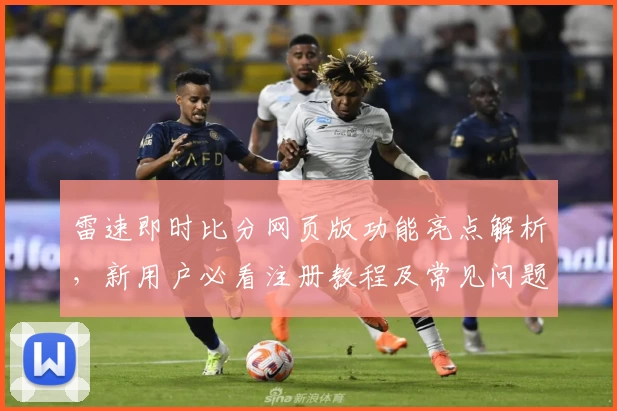 雷速即时比分网页版功能亮点解析，新用户必看注册教程及常见问题解答