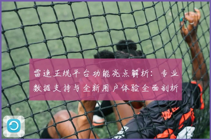雷速正规平台功能亮点解析：专业数据支持与全新用户体验全面剖析