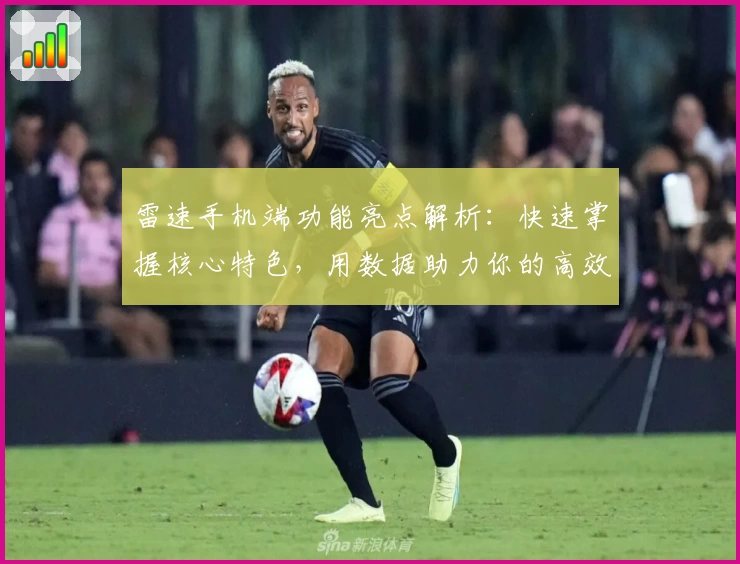 雷速手机端功能亮点解析：快速掌握核心特色，用数据助力你的高效决策