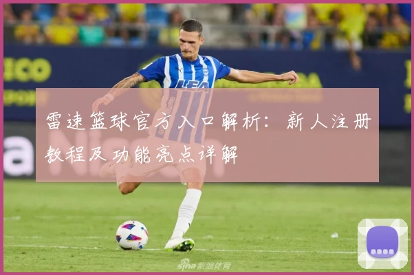 雷速篮球官方入口解析：新人注册教程及功能亮点详解