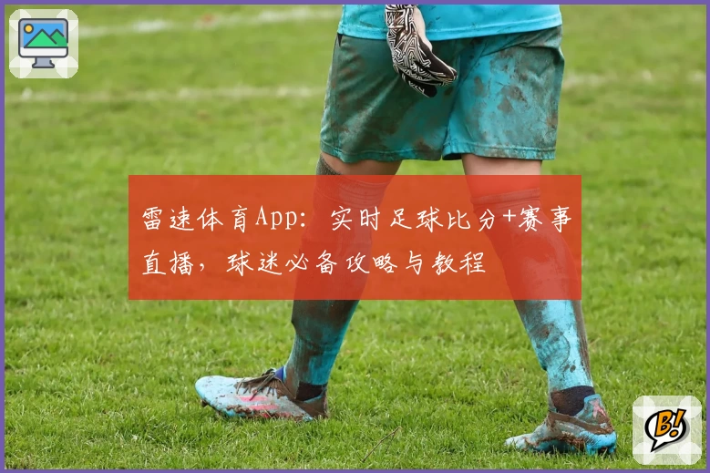 雷速体育App:实时足球比分+赛事直播,球迷必备攻略与教程