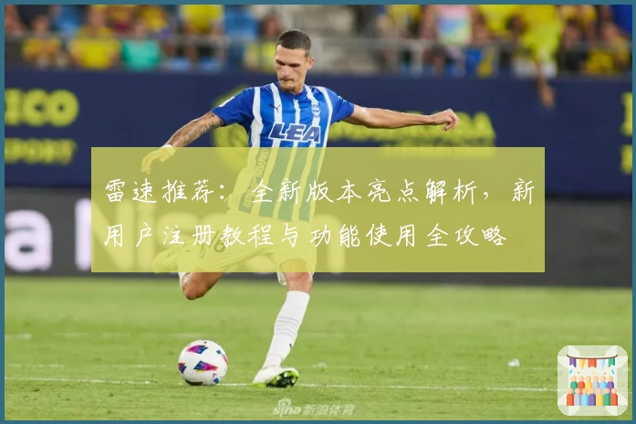 雷速推荐：全新版本亮点解析，新用户注册教程与功能使用全攻略