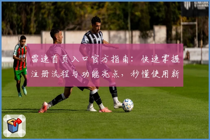 雷速首页入口官方指南：快速掌握注册流程与功能亮点，秒懂使用新体验
