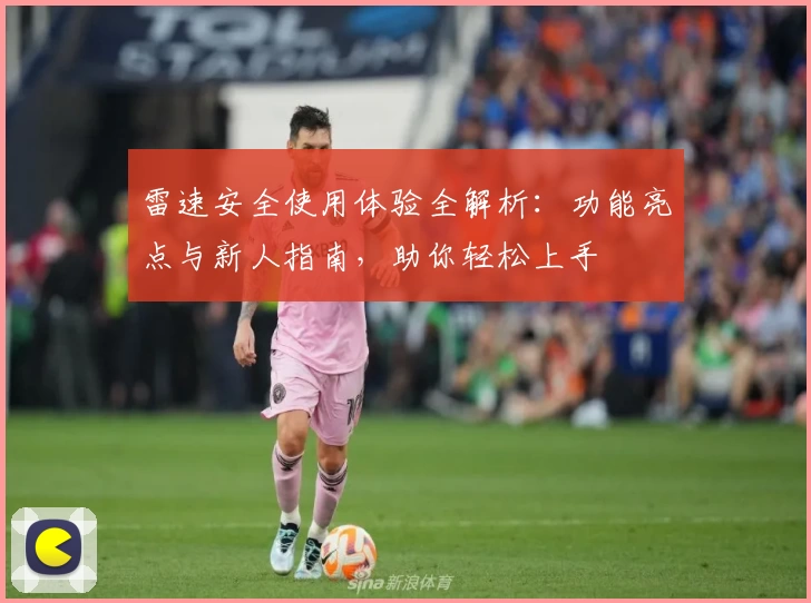 雷速安全使用体验全解析：功能亮点与新人指南，助你轻松上手