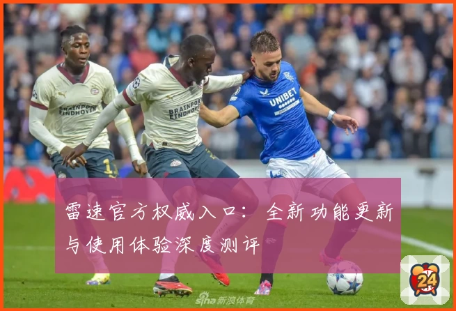 雷速官方权威入口：全新功能更新与使用体验深度测评