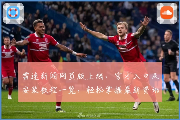雷速新闻网页版上线，官方入口及安装教程一览，轻松掌握最新资讯