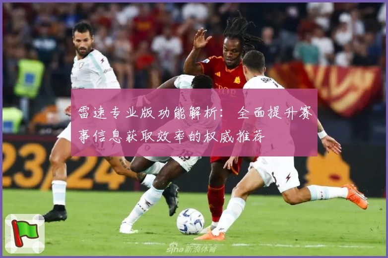 雷速专业版功能解析：全面提升赛事信息获取效率的权威推荐