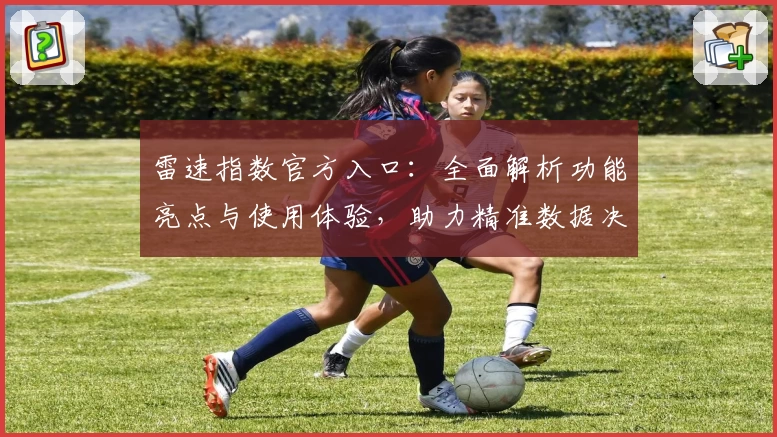 雷速指数官方入口：全面解析功能亮点与使用体验，助力精准数据决策