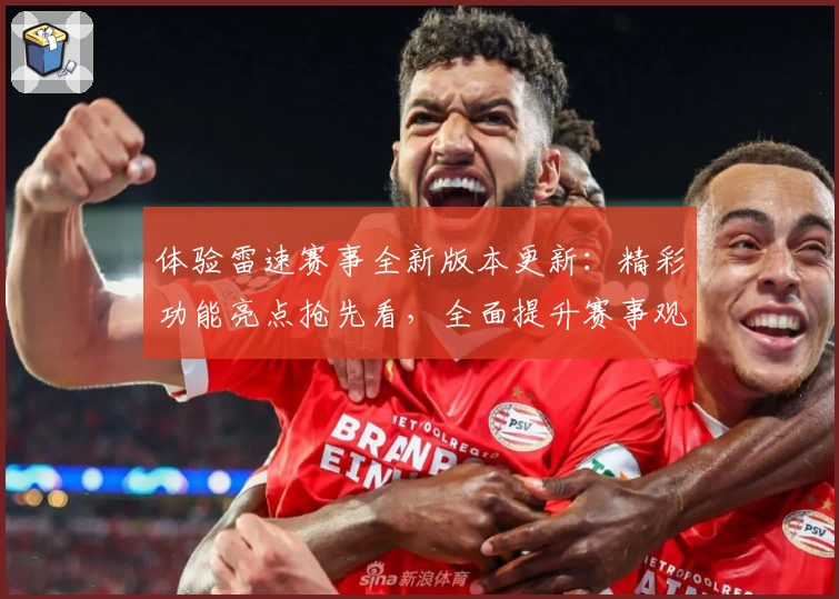 体验雷速赛事全新版本更新：精彩功能亮点抢先看，全面提升赛事观赛体验