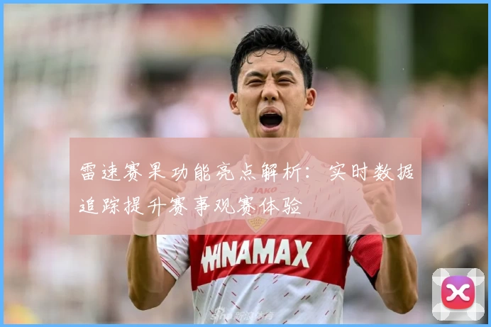 雷速赛果功能亮点解析：实时数据追踪提升赛事观赛体验