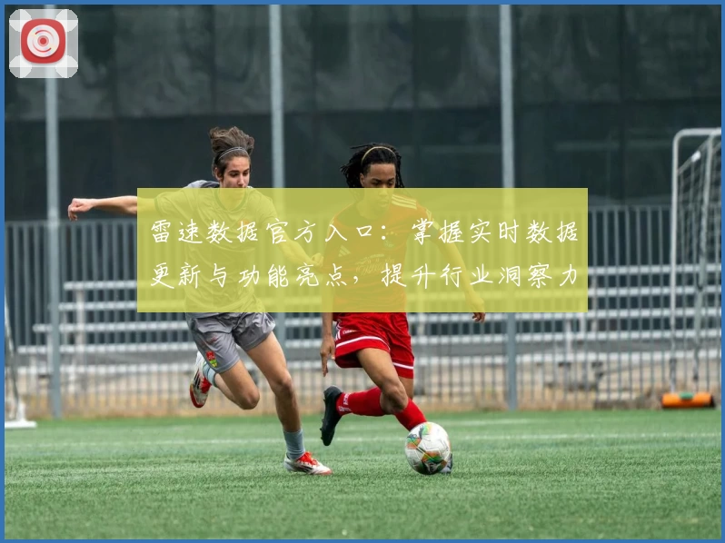 雷速数据官方入口：掌握实时数据更新与功能亮点，提升行业洞察力