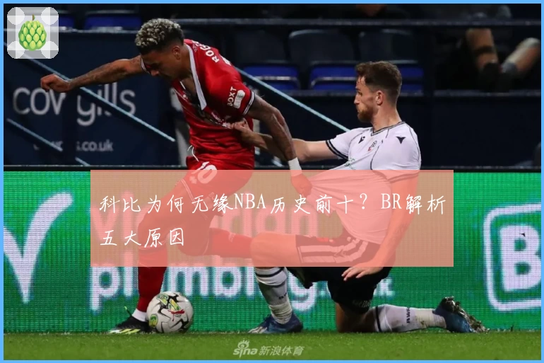 科比为何无缘NBA历史前十？BR解析五大原因
