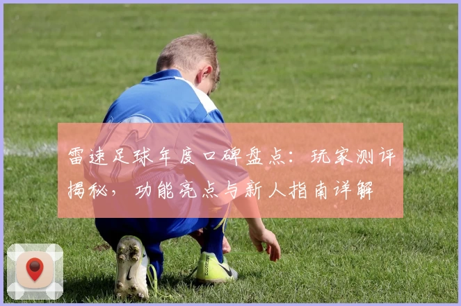 雷速足球年度口碑盘点：玩家测评揭秘，功能亮点与新人指南详解