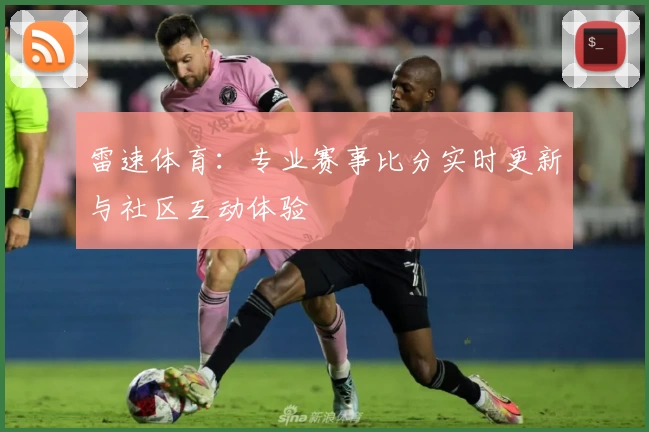雷速体育：专业赛事比分实时更新与社区互动体验