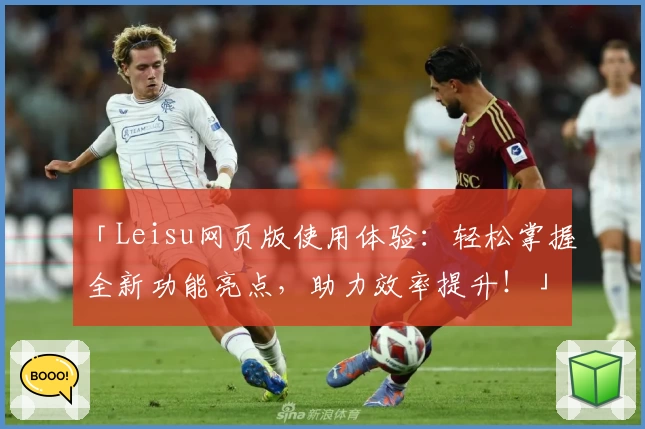 「Leisu网页版使用体验：轻松掌握全新功能亮点，助力效率提升！」