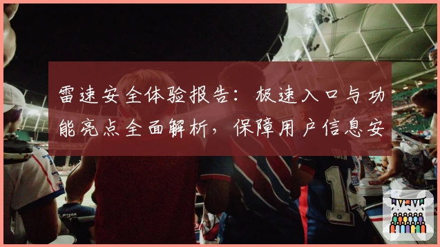 雷速安全体验报告：极速入口与功能亮点全面解析，保障用户信息安全新突破