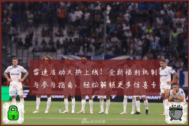 雷速活动火热上线！全新福利机制与参与指南，轻松解锁更多惊喜专属权益