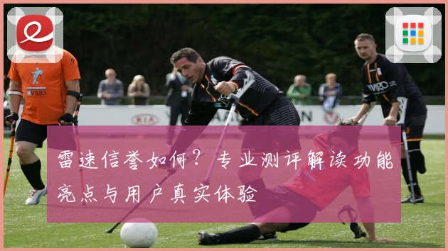 雷速信誉如何？专业测评解读功能亮点与用户真实体验