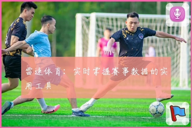 雷速体育：实时掌握赛事数据的实用工具