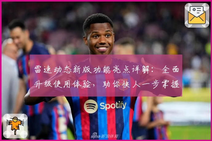 雷速动态新版功能亮点详解：全面升级使用体验，助你快人一步掌握实时动态
