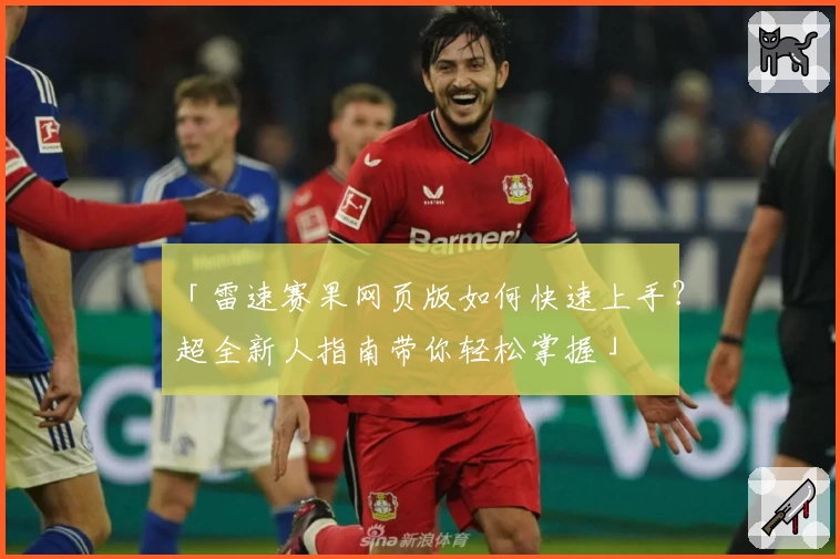 「雷速赛果网页版如何快速上手？超全新人指南带你轻松掌握」
