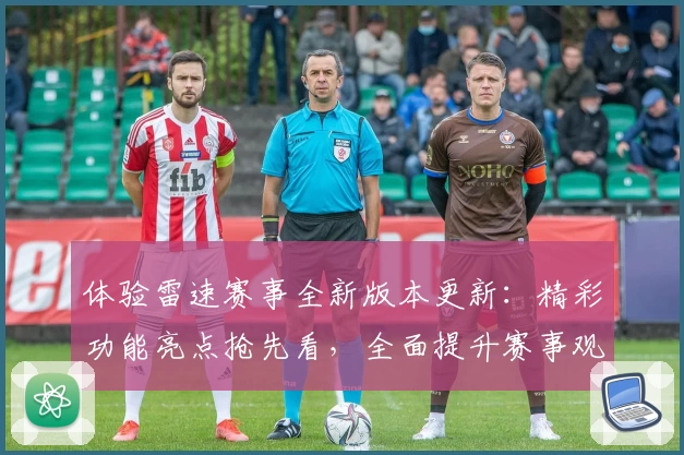 体验雷速赛事全新版本更新：精彩功能亮点抢先看，全面提升赛事观赛体验