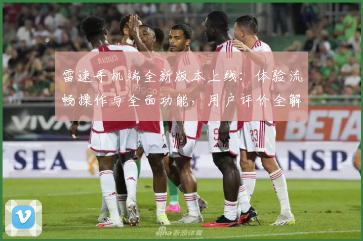 雷速手机端全新版本上线：体验流畅操作与全面功能，用户评价全解析