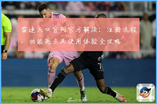雷速入口官网官方解读：注册流程、功能亮点及使用体验全攻略