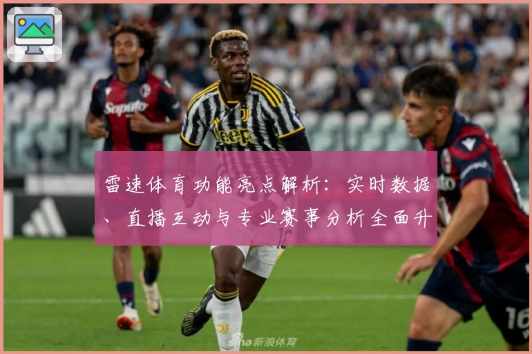 雷速体育功能亮点解析：实时数据、直播互动与专业赛事分析全面升级