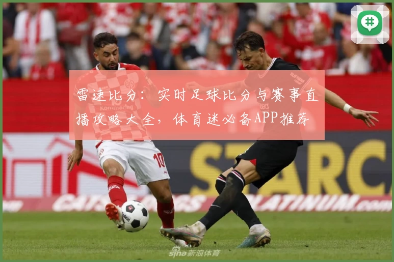 雷速比分：实时足球比分与赛事直播攻略大全，体育迷必备APP推荐