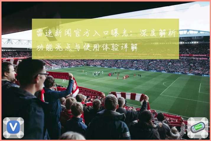 雷速新闻官方入口曝光：深度解析功能亮点与使用体验详解