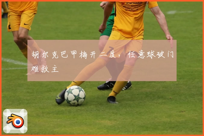 胡尔克巴甲梅开二度，任意球破门难救主