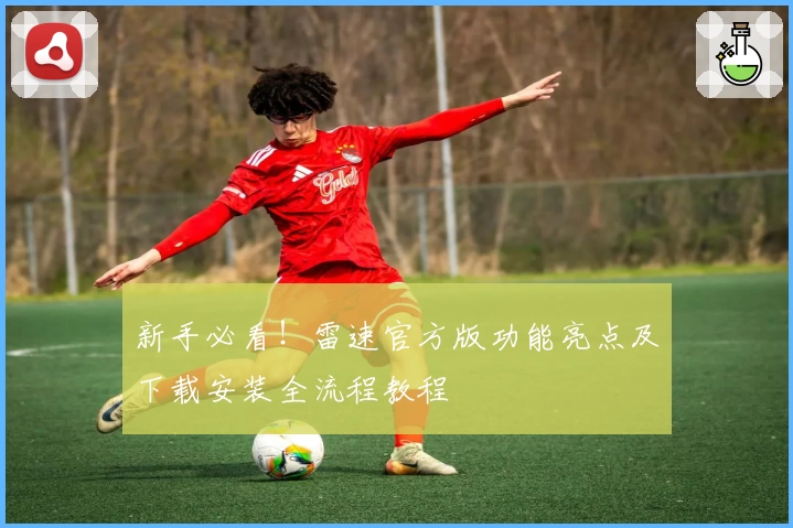 新手必看！雷速官方版功能亮点及下载安装全流程教程