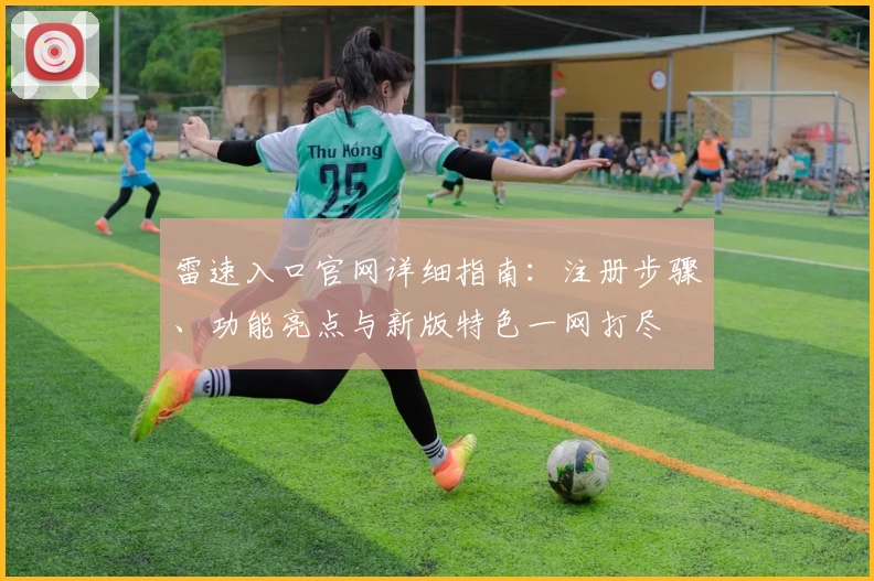 雷速入口官网详细指南：注册步骤、功能亮点与新版特色一网打尽