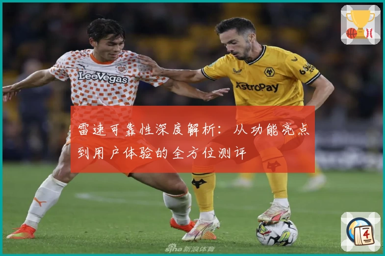 雷速可靠性深度解析：从功能亮点到用户体验的全方位测评