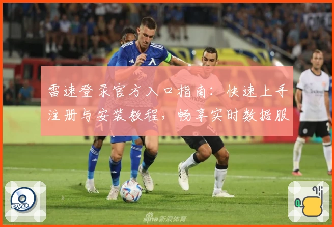 雷速登录官方入口指南：快速上手注册与安装教程，畅享实时数据服务体验