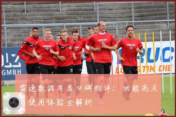 雷速数据年度口碑测评：功能亮点与使用体验全解析