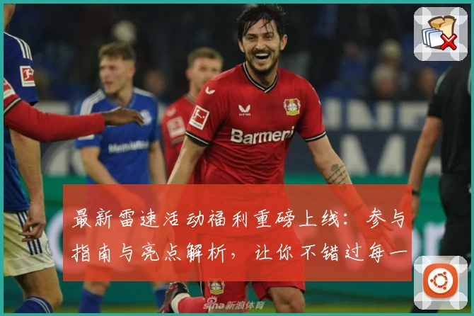 最新雷速活动福利重磅上线：参与指南与亮点解析，让你不错过每一次精彩