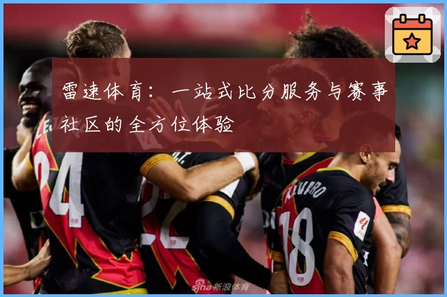 雷速体育:一站式比分服务与赛事社区的全方位体验