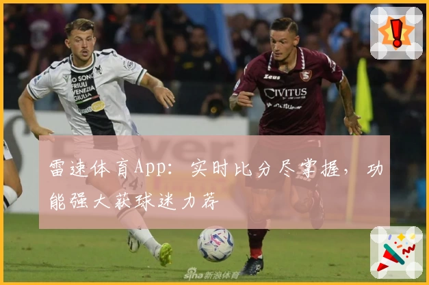 雷速体育App:实时比分尽掌握,功能强大获球迷力荐
