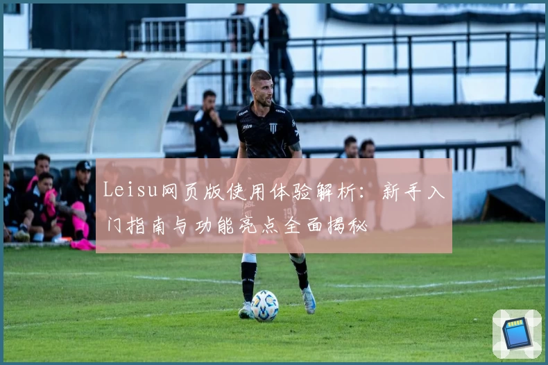 Leisu网页版使用体验解析：新手入门指南与功能亮点全面揭秘