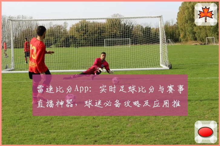 雷速比分App：实时足球比分与赛事直播神器，球迷必备攻略及应用推荐