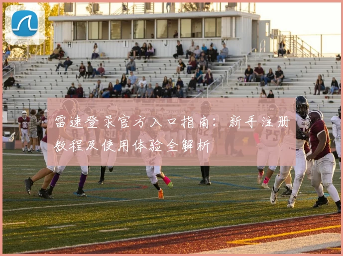 雷速登录官方入口指南：新手注册教程及使用体验全解析