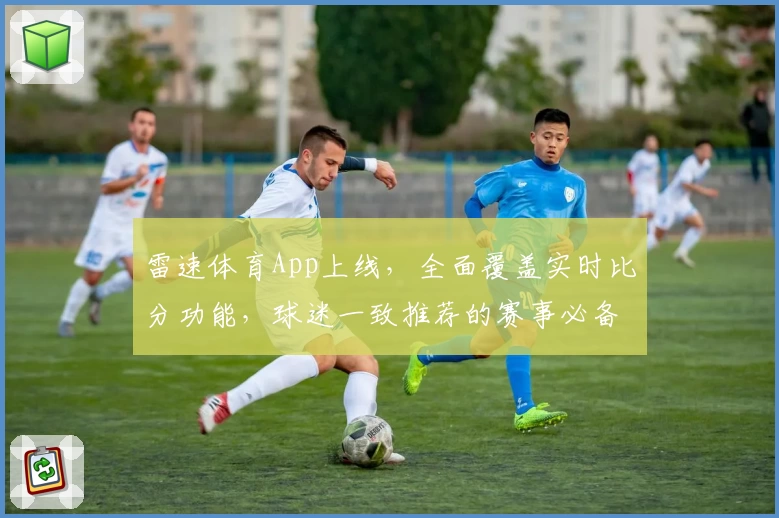 雷速体育App上线，全面覆盖实时比分功能，球迷一致推荐的赛事必备工具