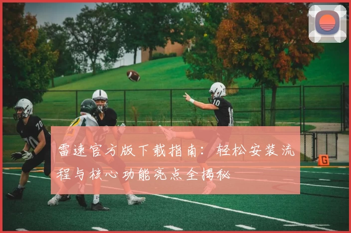 雷速官方版下载指南:轻松安装流程与核心功能亮点全揭秘